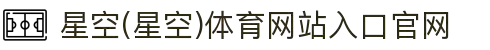 星空(星空)体育网站入口官网